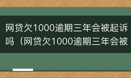 网贷欠1000逾期三年会被起诉吗（网贷欠1000逾期三年会被起诉吗怎么办）