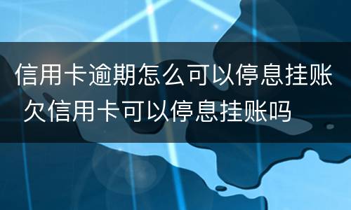 信用卡逾期怎么可以停息挂账 欠信用卡可以停息挂账吗