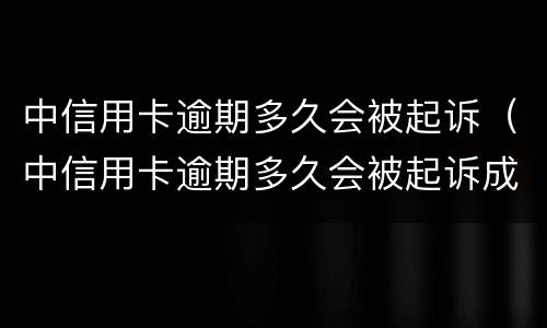 中信用卡逾期多久会被起诉（中信用卡逾期多久会被起诉成功）