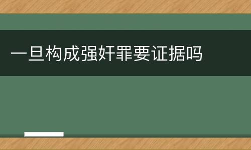 一旦构成强奸罪要证据吗
