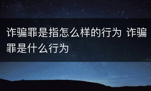 诈骗罪是指怎么样的行为 诈骗罪是什么行为