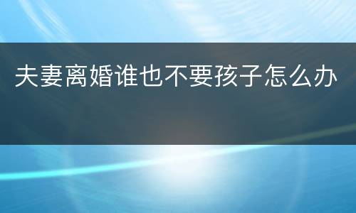 夫妻离婚谁也不要孩子怎么办