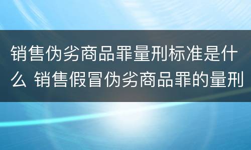销售伪劣商品罪量刑标准是什么 销售假冒伪劣商品罪的量刑标准