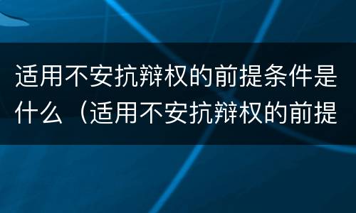 适用不安抗辩权的前提条件是什么（适用不安抗辩权的前提条件是什么法律）