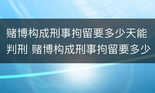 赌博构成刑事拘留要多少天能判刑 赌博构成刑事拘留要多少天能判刑呀