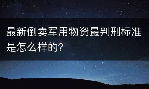 最新倒卖军用物资最判刑标准是怎么样的？