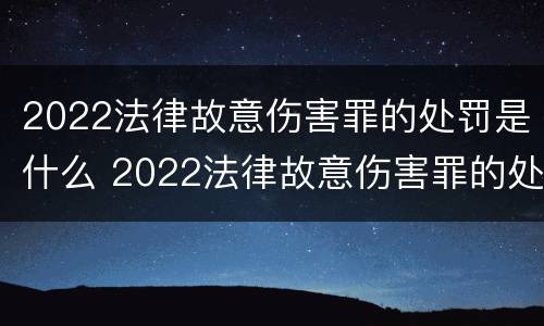 2022法律故意伤害罪的处罚是什么 2022法律故意伤害罪的处罚是什么意思