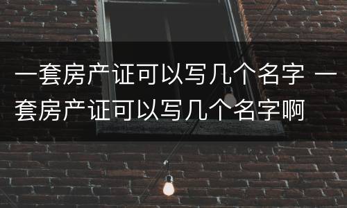 一套房产证可以写几个名字 一套房产证可以写几个名字啊