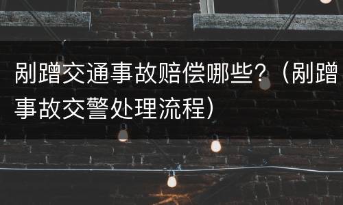 剐蹭交通事故赔偿哪些?（剐蹭事故交警处理流程）