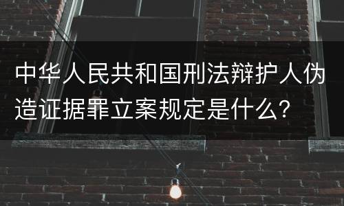 中华人民共和国刑法辩护人伪造证据罪立案规定是什么？