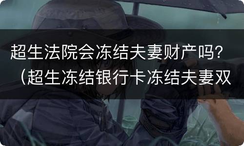 超生法院会冻结夫妻财产吗？（超生冻结银行卡冻结夫妻双方的吗）