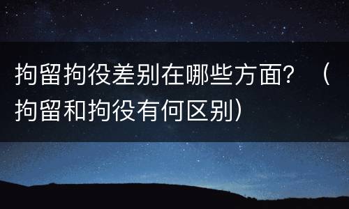 拘留拘役差别在哪些方面？（拘留和拘役有何区别）