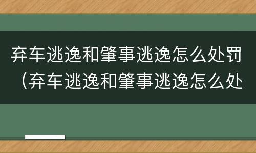 弃车逃逸和肇事逃逸怎么处罚（弃车逃逸和肇事逃逸怎么处罚的）