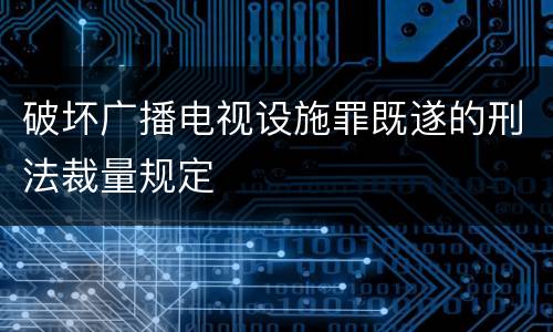 破坏广播电视设施罪既遂的刑法裁量规定