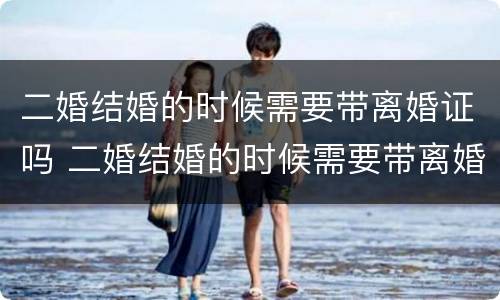 二婚结婚的时候需要带离婚证吗 二婚结婚的时候需要带离婚证吗女方