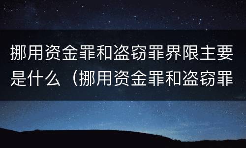 挪用资金罪和盗窃罪界限主要是什么（挪用资金罪和盗窃罪界限主要是什么意思）