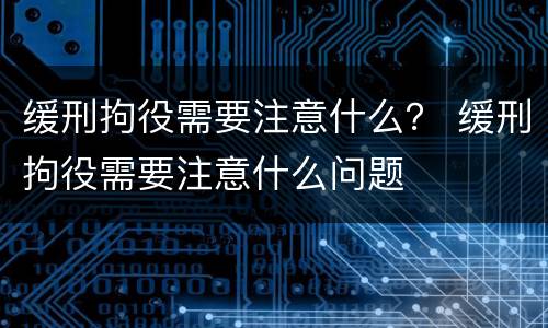 缓刑拘役需要注意什么？ 缓刑拘役需要注意什么问题