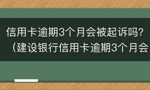 信用卡逾期3个月会被起诉吗？（建设银行信用卡逾期3个月会被起诉吗）
