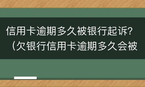 信用卡逾期多久被银行起诉？（欠银行信用卡逾期多久会被起诉）