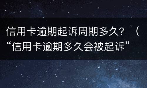 信用卡逾期起诉周期多久？（“信用卡逾期多久会被起诉”）