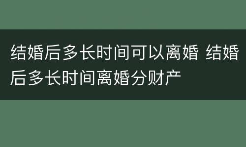 结婚后多长时间可以离婚 结婚后多长时间离婚分财产