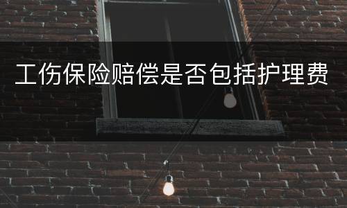 工伤保险赔偿是否包括护理费