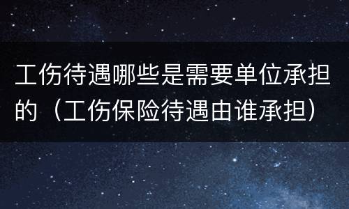 工伤待遇哪些是需要单位承担的（工伤保险待遇由谁承担）