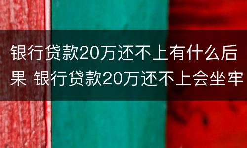 银行贷款20万还不上有什么后果 银行贷款20万还不上会坐牢吗