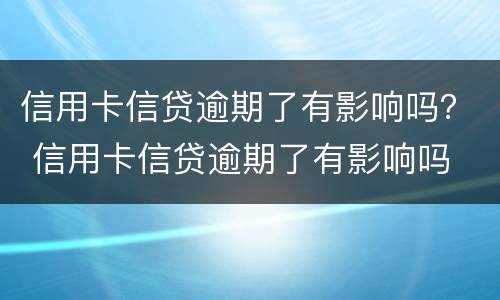 信用卡信贷逾期了有影响吗？ 信用卡信贷逾期了有影响吗
