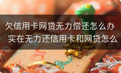 欠信用卡网贷无力偿还怎么办 实在无力还信用卡和网贷怎么办