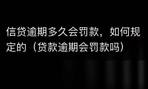 信贷逾期多久会罚款，如何规定的（贷款逾期会罚款吗）
