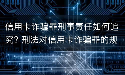 信用卡诈骗罪刑事责任如何追究? 刑法对信用卡诈骗罪的规定