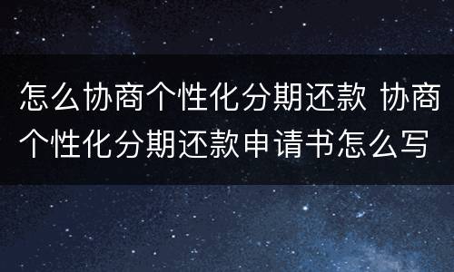 怎么协商个性化分期还款 协商个性化分期还款申请书怎么写