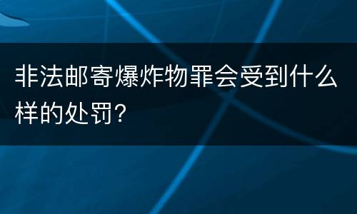 非法邮寄爆炸物罪会受到什么样的处罚？