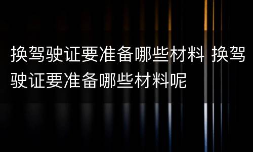 换驾驶证要准备哪些材料 换驾驶证要准备哪些材料呢