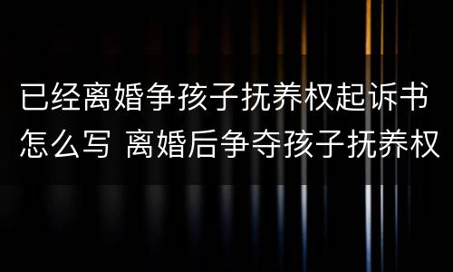 已经离婚争孩子抚养权起诉书怎么写 离婚后争夺孩子抚养权的起诉书怎么写