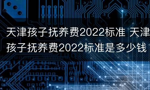 天津孩子抚养费2022标准 天津孩子抚养费2022标准是多少钱