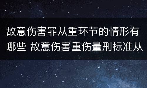 故意伤害罪从重环节的情形有哪些 故意伤害重伤量刑标准从犯
