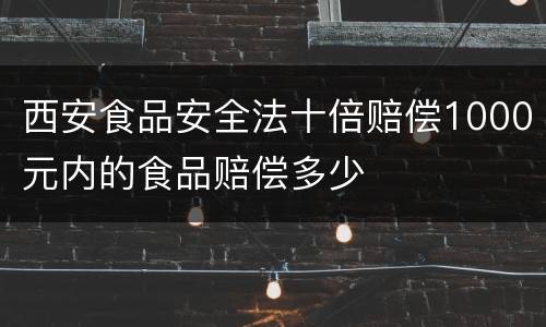 西安食品安全法十倍赔偿1000元内的食品赔偿多少
