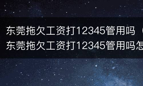 东莞拖欠工资打12345管用吗（东莞拖欠工资打12345管用吗怎么投诉）