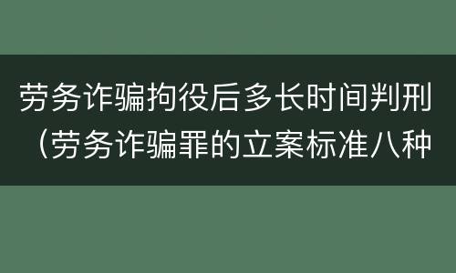 劳务诈骗拘役后多长时间判刑（劳务诈骗罪的立案标准八种）