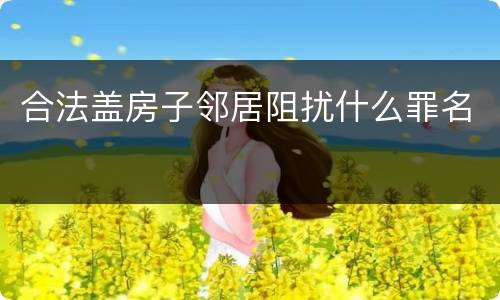 合法盖房子邻居阻扰什么罪名