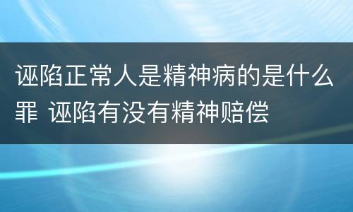 诬陷正常人是精神病的是什么罪 诬陷有没有精神赔偿