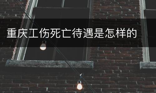 重庆工伤死亡待遇是怎样的