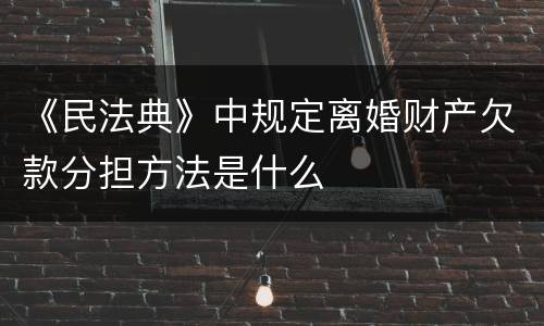 《民法典》中规定离婚财产欠款分担方法是什么