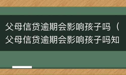 父母信贷逾期会影响孩子吗（父母信贷逾期会影响孩子吗知乎）