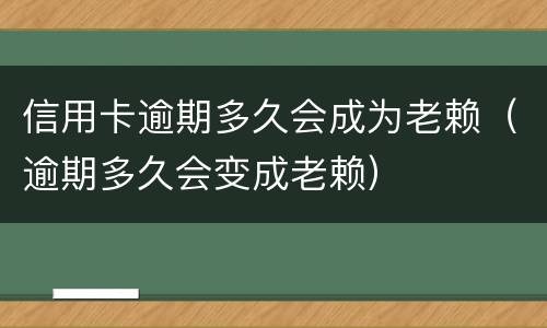 信用卡逾期多久会成为老赖（逾期多久会变成老赖）