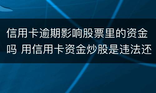 信用卡逾期影响股票里的资金吗 用信用卡资金炒股是违法还是违约