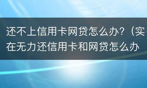 还不上信用卡网贷怎么办?（实在无力还信用卡和网贷怎么办）