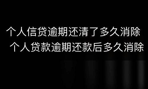 个人信贷逾期还清了多久消除 个人贷款逾期还款后多久消除